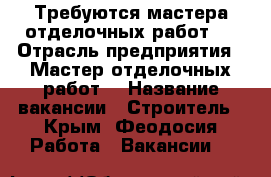 Требуются мастера отделочных работ.  › Отрасль предприятия ­ Мастер отделочных работ  › Название вакансии ­ Строитель - Крым, Феодосия Работа » Вакансии   